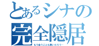 とあるシナの完全隠居（もう会うことも無いだろう…）