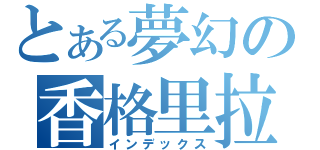 とある夢幻の香格里拉（インデックス）