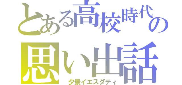 とある高校時代の思い出話（ 夕景イエスダティ）