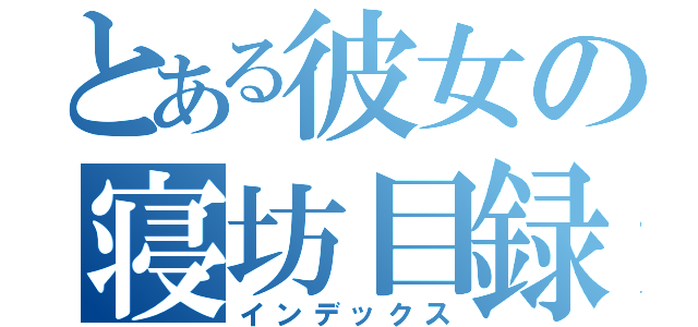 とある彼女の寝坊目録（インデックス）