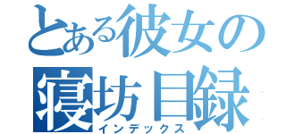 とある彼女の寝坊目録（インデックス）