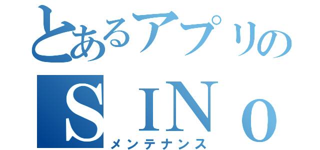 とあるアプリのＳＩＮｏＡＬＩＣＥ（メンテナンス）