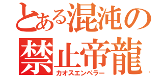 とある混沌の禁止帝龍（カオスエンペラー）