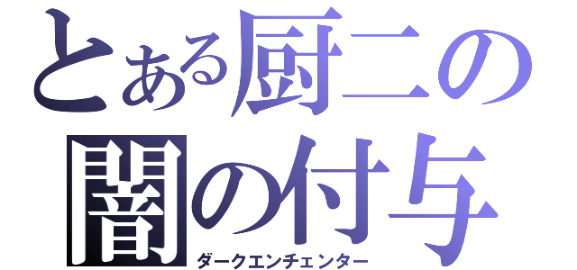 とある厨二の闇の付与魔術師（ダークエンチェンター）