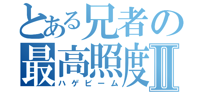 とある兄者の最高照度Ⅱ（ハゲビーム）