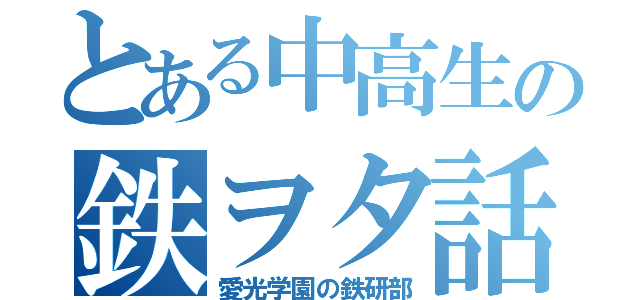 とある中高生の鉄ヲタ話（愛光学園の鉄研部）