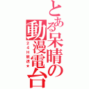 とある呆晴の動漫電台（２４Ｈ放送★）