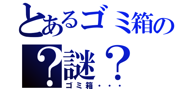 とあるゴミ箱の？謎？（ゴミ箱・・・）