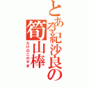 とある紀沙良の筍山棒（たけのこのやま）