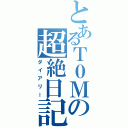 とあるＴ０Ｍの超絶日記（ダイアリー）