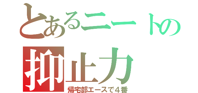 とあるニートの抑止力（帰宅部エースで４番）