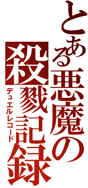 とある悪魔の殺戮記録（デュエルレコード）