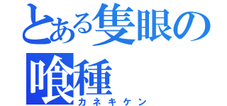 とある隻眼の喰種（カネキケン）