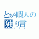 とある暇人の独り言（くくっ）