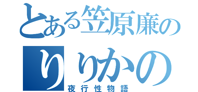 とある笠原廉のりりかの（夜行性物語）