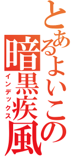 とあるよいこの暗黒疾風（インデックス）