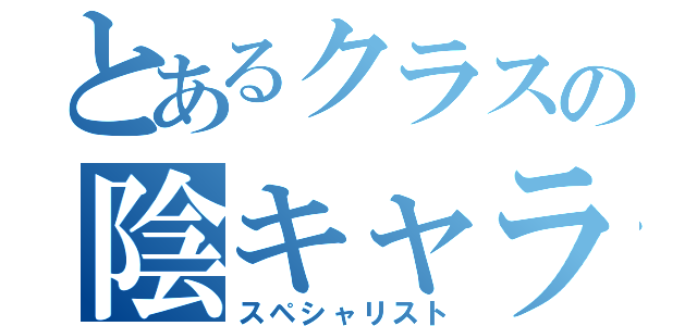 とあるクラスの陰キャラ（スペシャリスト）