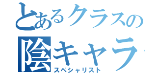 とあるクラスの陰キャラ（スペシャリスト）