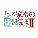 とある家畜の燻製焼豚Ⅱ（チャーシュー）