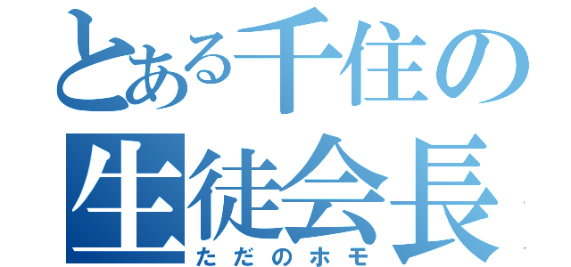 とある千住の生徒会長（ただのホモ）