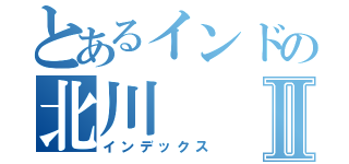 とあるインドの北川Ⅱ（インデックス）