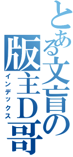 とある文盲の版主Ｄ哥（インデックス）