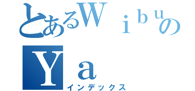 とあるＷｉｂｕのＹａ（インデックス）