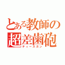 とある教師の超差歯砲（ティースガン）