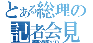 とある総理の記者会見（国益よりも地きゅ（ｒｙ）