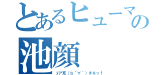 とあるヒューマの池顔（リア充（ｂ´∀｀）チネッ！）