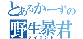 とあるかーずの野生暴君（タイラント）