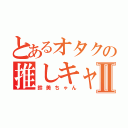 とあるオタクの推しキャラⅡ（鈴美ちゃん）