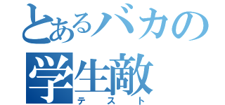 とあるバカの学生敵（テスト）