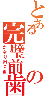 とあるの完璧前歯（かなり出っ歯）