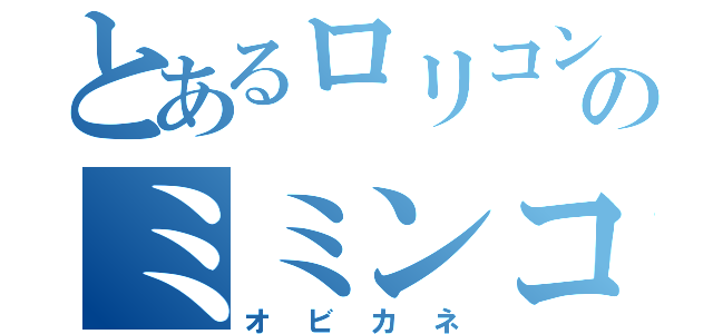 とあるロリコンのミミンコ日記（オビカネ）