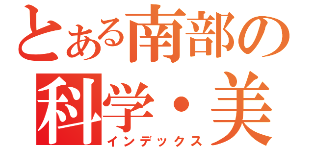 とある南部の科学・美術展示室（インデックス）