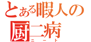 とある暇人の厨二病（ニート）