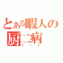 とある暇人の厨二病（ニート）