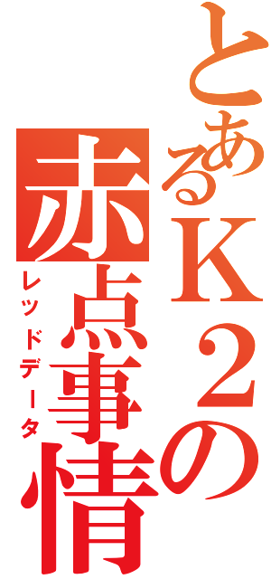 とあるＫ２の赤点事情（レッドデータ）