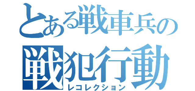 とある戦車兵の戦犯行動（レコレクション）