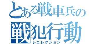 とある戦車兵の戦犯行動（レコレクション）