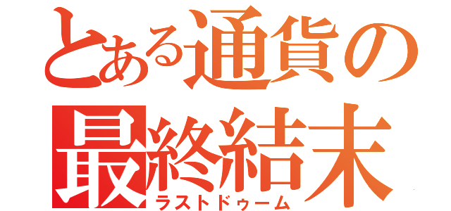 とある通貨の最終結末（ラストドゥーム）