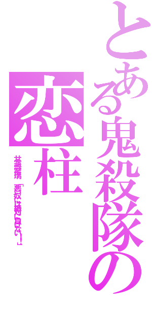 とある鬼殺隊の恋柱（甘露寺蜜璃　「悪い奴には絶対に負けない！！」）