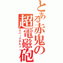 とある赤鬼の超電磁砲（スパークボルト）