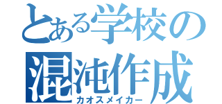 とある学校の混沌作成人（カオスメイカー）