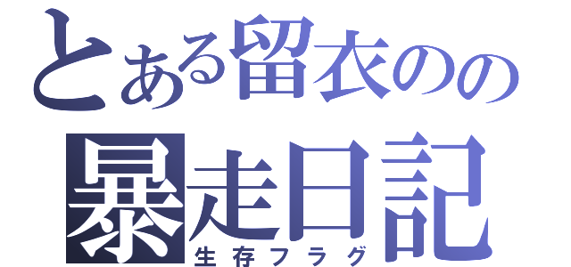 とある留衣のの暴走日記（生存フラグ）