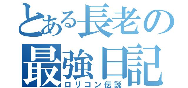 とある長老の最強日記（ロリコン伝説）