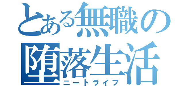 とある無職の堕落生活（ニートライフ）