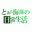 とある海藻の日常生活（半ニート）