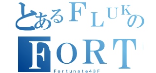 とあるＦＬＵＫＥのＦＯＲＴＵＮＡＴＥ（Ｆｏｒｔｕｎａｔｅ４３Ｆ）